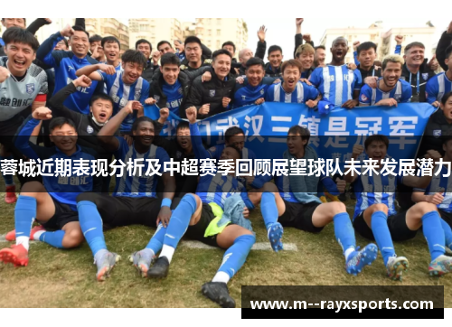 蓉城近期表现分析及中超赛季回顾展望球队未来发展潜力 蓉城近期表现分析及中超赛季回顾展望球队未来发展潜力