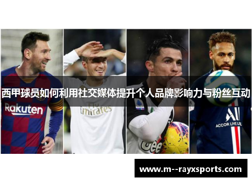 西甲球员如何利用社交媒体提升个人品牌影响力与粉丝互动 西甲球员如何利用社交媒体提升个人品牌影响力与粉丝互动