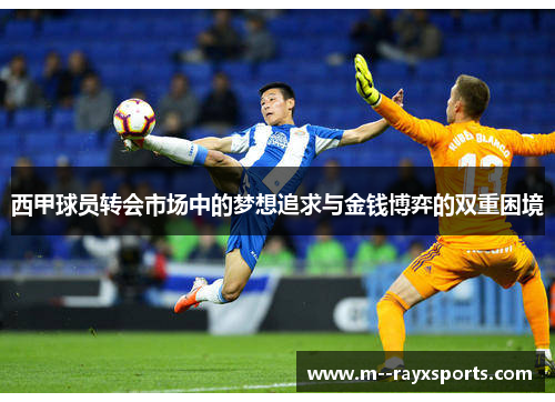 西甲球员转会市场中的梦想追求与金钱博弈的双重困境