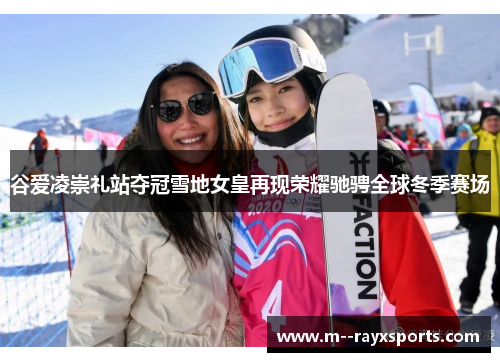 谷爱凌崇礼站夺冠雪地女皇再现荣耀驰骋全球冬季赛场
