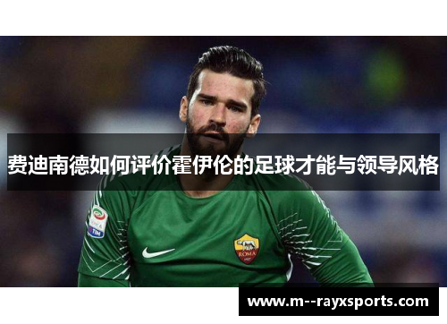 费迪南德如何评价霍伊伦的足球才能与领导风格