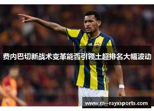 费内巴切新战术变革能否引领土超排名大幅波动 费内巴切新战术变革能否引领土超排名大幅波动