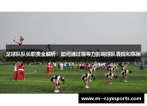 足球队队长职责全解析：如何通过领导力影响球队表现和氛围