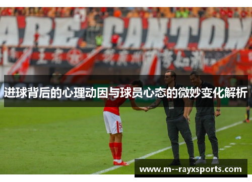 进球背后的心理动因与球员心态的微妙变化解析