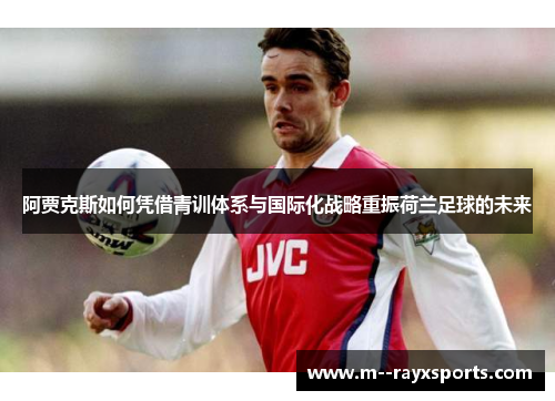 阿贾克斯如何凭借青训体系与国际化战略重振荷兰足球的未来 阿贾克斯如何凭借青训体系与国际化战略重振荷兰足球的未来