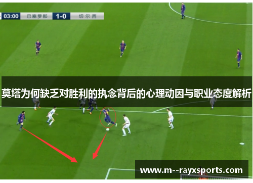 莫塔为何缺乏对胜利的执念背后的心理动因与职业态度解析