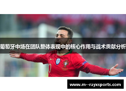 葡萄牙中场在团队整体表现中的核心作用与战术贡献分析