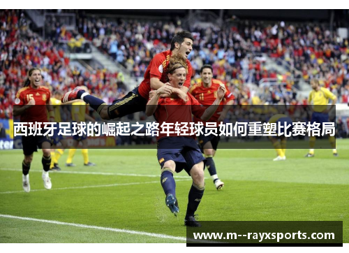 西班牙足球的崛起之路年轻球员如何重塑比赛格局