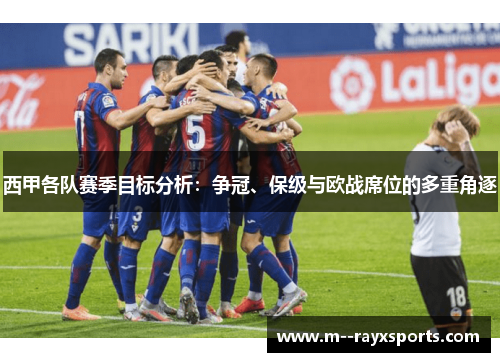 西甲各队赛季目标分析：争冠、保级与欧战席位的多重角逐