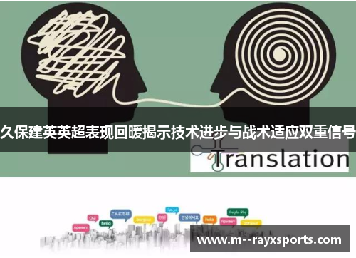 久保建英英超表现回暖揭示技术进步与战术适应双重信号