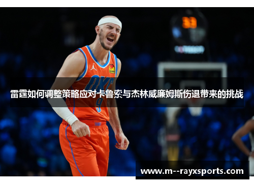 雷霆如何调整策略应对卡鲁索与杰林威廉姆斯伤退带来的挑战