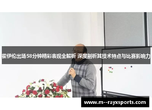 霍伊伦出场58分钟精彩表现全解析 深度剖析其技术特点与比赛影响力