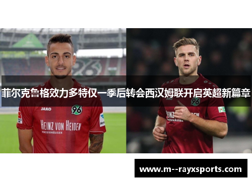 菲尔克鲁格效力多特仅一季后转会西汉姆联开启英超新篇章 菲尔克鲁格效力多特仅一季后转会西汉姆联开启英超新篇章