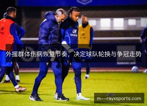 外援群体伤病恢复节奏，决定球队轮换与争冠走势